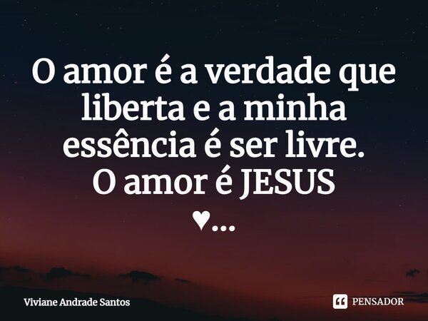 ⁠O amor é a verdade que liberta e a minha essência é ser livre. O amor é JESUS ♥️…... Frase de Viviane Andrade Santos.