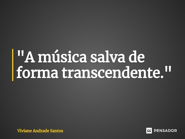 ⁠"A música salva de forma transcendente."... Frase de Viviane Andrade Santos.