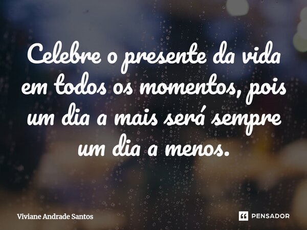 ⁠Celebre o presente da vida em todos os momentos, pois um dia a mais será sempre um dia a menos.... Frase de Viviane Andrade Santos.