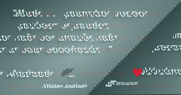 "Mude... quantas vezes quiser e puder, mas não se anule,não perca a sua essência." Viviane Andrade ♥️…... Frase de Viviane Andrade.