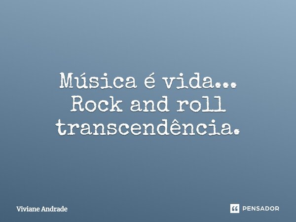 Música é vida... Rock and roll transcendência.... Frase de Viviane Andrade.