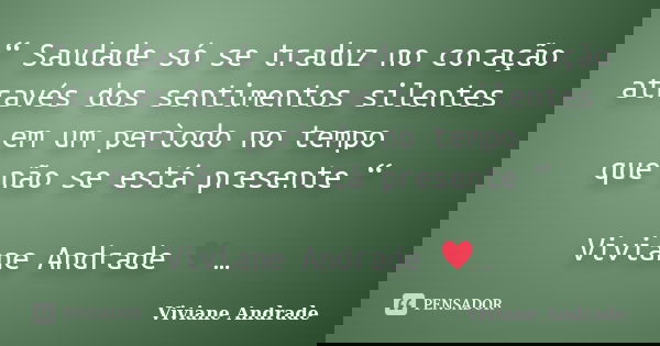 “ Saudade só se traduz no coração através dos sentimentos silentes em um perìodo no tempo que não se está presente “ Viviane Andrade ♥️…... Frase de Viviane Andrade.