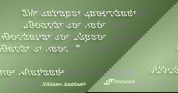 “Um abraço apertado Desata os nós Restaura os laços Reata o nos.” Viviane Andrade... Frase de Viviane Andrade.