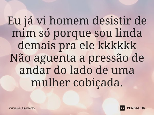 ⁠Eu já vi homem desistir de mim só porque sou linda demais pra ele kkkkkk
Não aguenta a pressão de andar do lado de uma mulher cobiçada.... Frase de Viviane Azevedo.