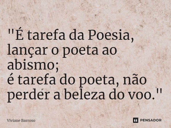 ⁠"É tarefa da Poesia, lançar o poeta ao abismo; é tarefa do poeta, não perder a beleza do voo."... Frase de Viviane Barroso.