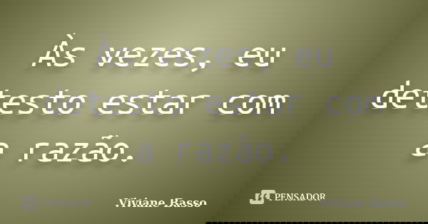 Às vezes, eu detesto estar com a razão.... Frase de Viviane Basso.