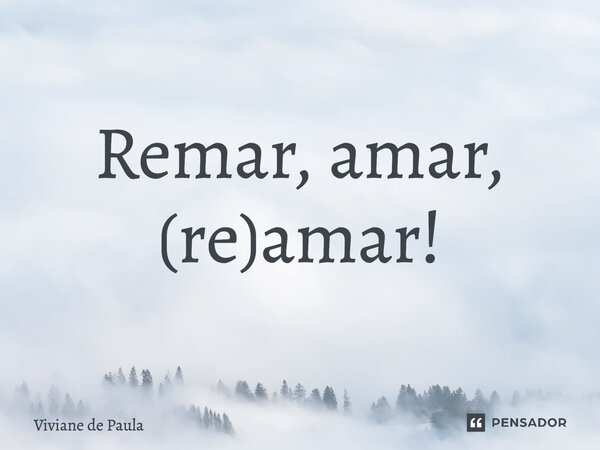 Remar, amar, (re)amar!... Frase de Viviane de Paula.