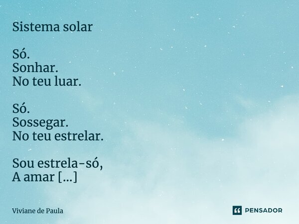 ⁠Sistema solar Só. Sonhar. No teu luar. Só. Sossegar. No teu estrelar. Sou estrela-só, A amar Desandar-se Realinhar-se: sol.... Frase de Viviane de Paula.