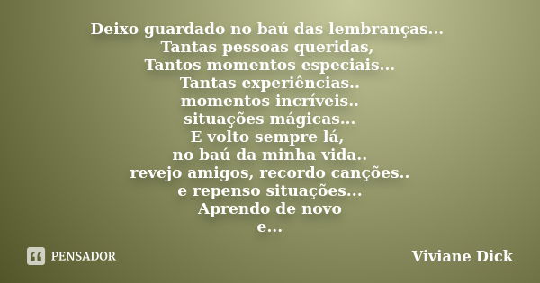 Deixo guardado no baú das lembranças... Tantas pessoas queridas, Tantos momentos especiais... Tantas experiências.. momentos incríveis.. situações mágicas... E ... Frase de Viviane Dick.