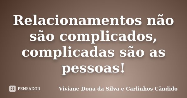 Relacionamentos não são complicados, complicadas são as pessoas!... Frase de Viviane Dona da Silva e Carlinhos Cândido.
