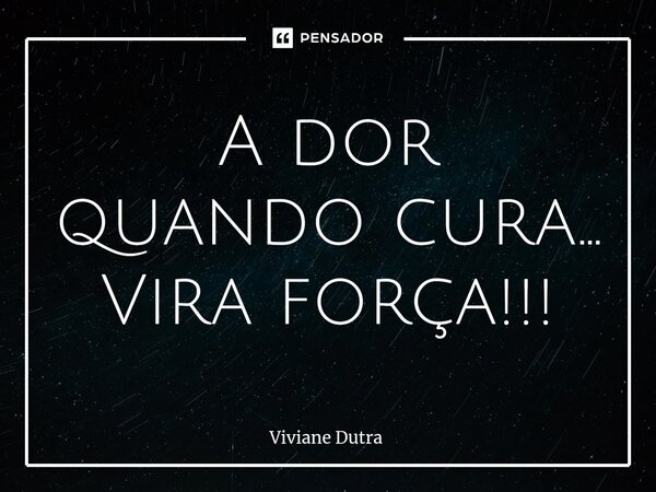 A dor quando cura... Vira força!!!⁠... Frase de Viviane Dutra.