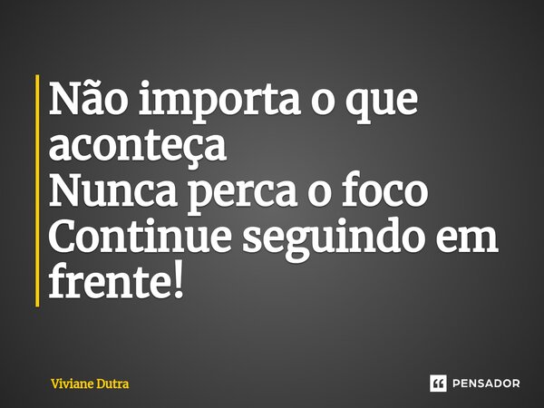 ⁠Não importa o que aconteça Nunca perca o foco Continue seguindo em frente!... Frase de Viviane Dutra.