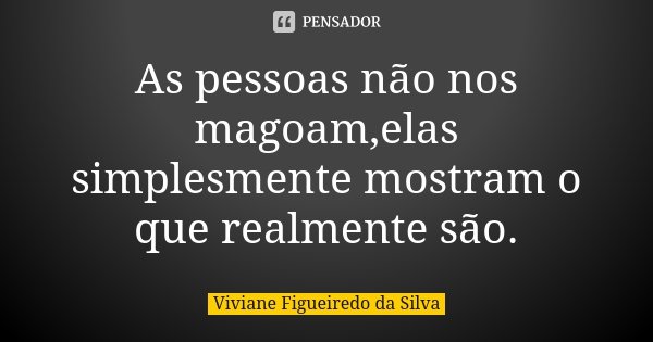 As pessoas não nos magoam,elas simplesmente mostram o que realmente são.... Frase de Viviane Figueiredo da Silva.