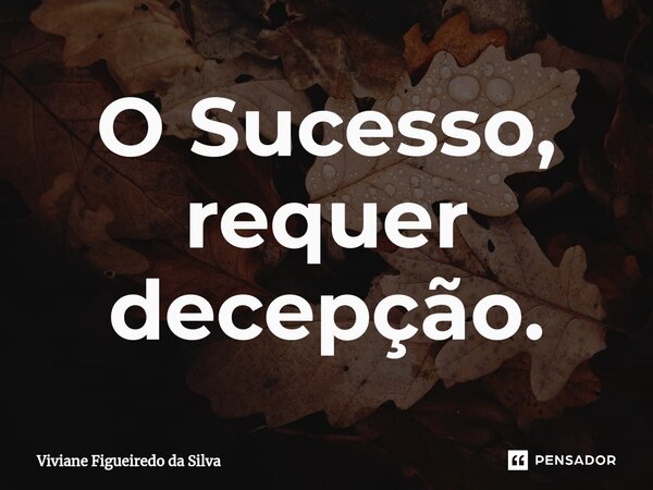 ⁠O Sucesso, requer decepção.... Frase de Viviane Figueiredo da Silva.