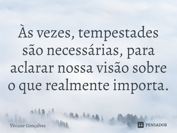 ⁠Às vezes, tempestades são necessárias, para aclarar nossa visão sobre o que realmente importa.... Frase de Viviane Gonçalves.