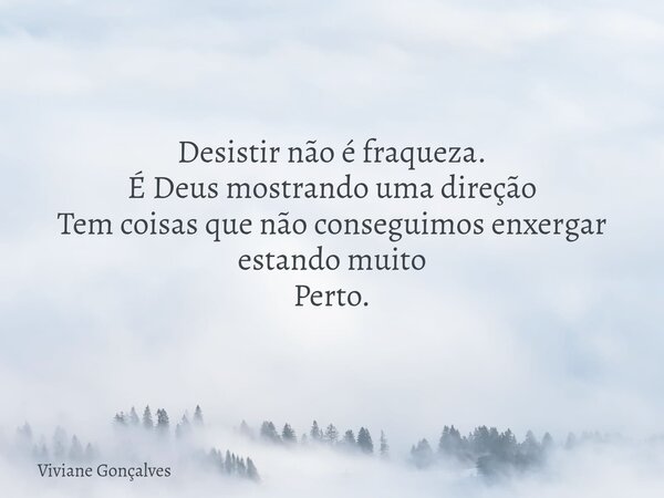 Desistir não é fraqueza. É Deus mostrando uma direção Tem coisas que não conseguimos enxergar estando muito Perto.... Frase de Viviane Gonçalves.