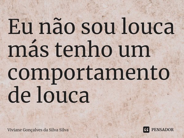 ⁠Eu não sou louca más tenho um comportamento de louca... Frase de Viviane Gonçalves da Silva Silva.