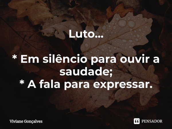⁠Luto... * Em silêncio para ouvir a saudade;
* A fala para expressar.... Frase de Viviane Gonçalves.