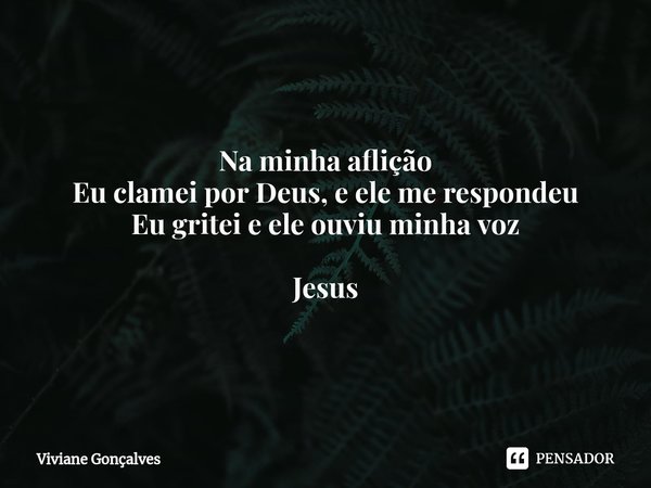 ⁠Na minha aflição
Eu clamei por Deus, e ele me respondeu
Eu gritei e ele ouviu minha voz Jesus... Frase de Viviane Gonçalves.