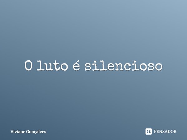 ⁠O luto é silencioso... Frase de Viviane Gonçalves.