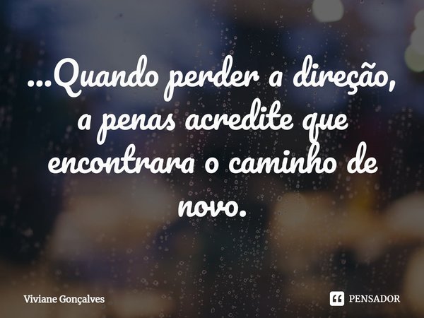⁠...Quando perder a direção, a penas acredite que encontrara o caminho de novo.... Frase de Viviane Gonçalves.
