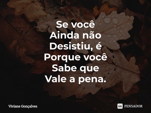 ⁠Se você Ainda não Desistiu, é Porque você Sabe que Vale a pena.... Frase de Viviane Gonçalves.