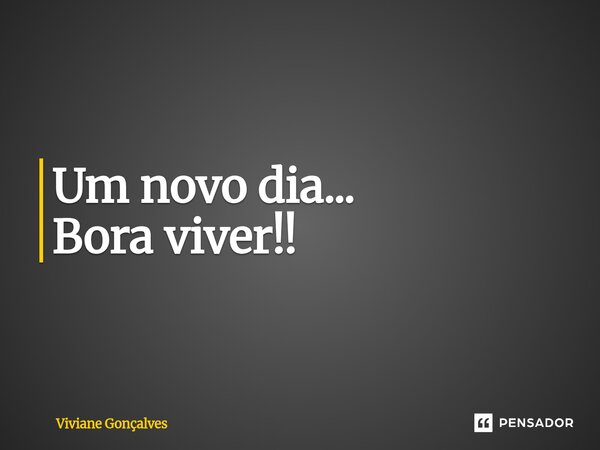 Um novo dia... Bora viver!!⁠... Frase de Viviane Gonçalves.