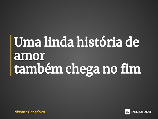 Uma linda história de amor também chega no fim⁠... Frase de Viviane Gonçalves.