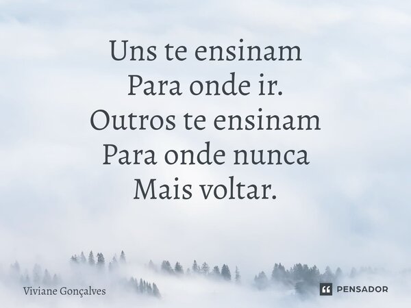 Uns te ensinam Para onde ir. Outros te ensinam Para onde nunca Mais voltar. ⁠... Frase de Viviane Gonçalves.
