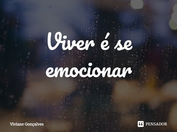 ⁠Viver é se emocionar... Frase de Viviane Gonçalves.