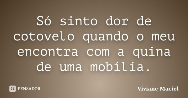 Só sinto dor de cotovelo quando o meu encontra com a quina de uma mobília.... Frase de Viviane Maciel.