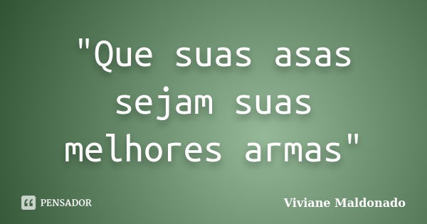 "Que suas asas sejam suas melhores armas"... Frase de Viviane Maldonado.