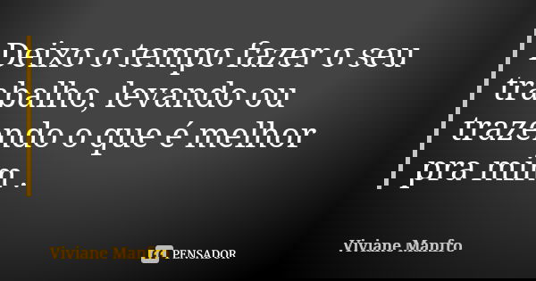 Deixo o tempo fazer o seu trabalho, levando ou trazendo o que é melhor pra mim .... Frase de Viviane Manfro.
