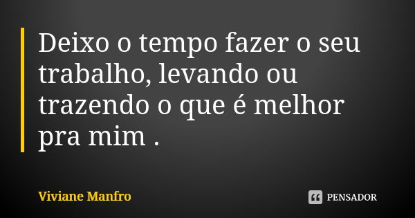 Deixo o tempo fazer o seu trabalho, levando ou trazendo o que é melhor pra mim .... Frase de Viviane Manfro.