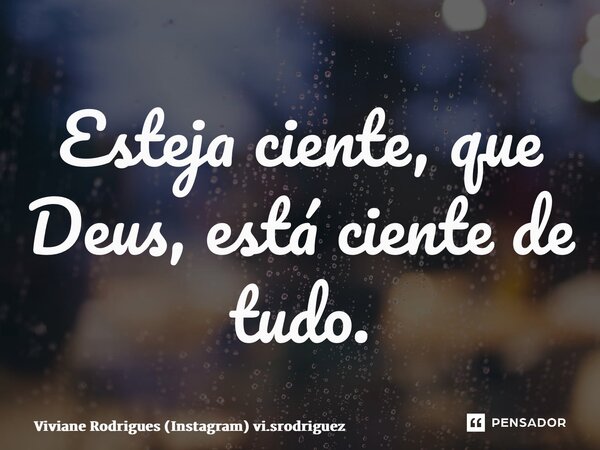 ⁠Esteja ciente, que Deus, está ciente de tudo.... Frase de Viviane Rodrigues (Instagram) vi.srodriguez.