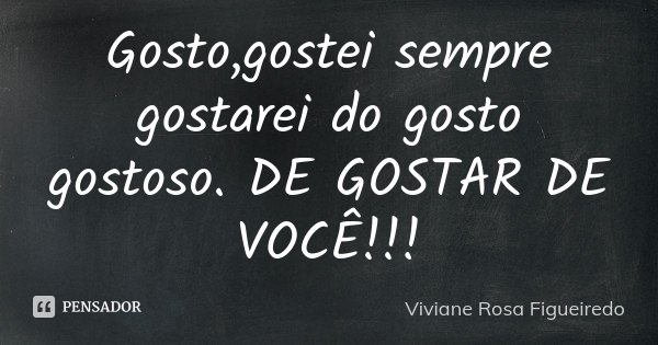 Gosto ,gostei sempre gostarei do gosto gostoso. DE GOSTAR DE VOCÊ!!!... Frase de Viviane Rosa Figueiredo.