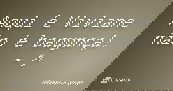 Aqui é Viviane não é bagunça! ~.^... Frase de Viviane S. Jorge.