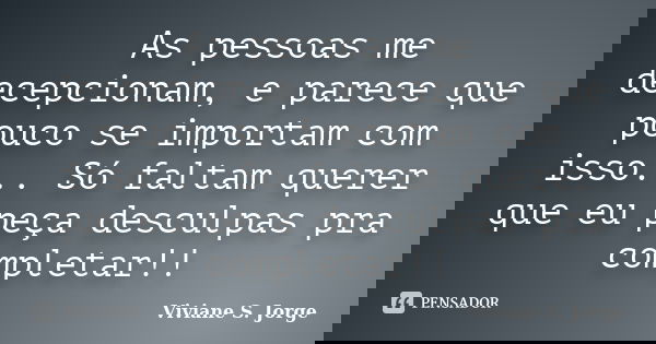 As pessoas me decepcionam, e parece que pouco se importam com isso... Só faltam querer que eu peça desculpas pra completar!!... Frase de Viviane S. Jorge.