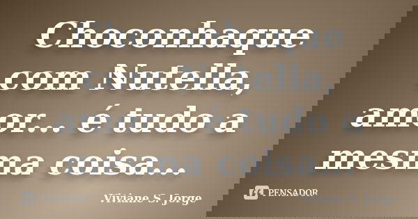 Choconhaque com Nutella, amor... é tudo a mesma coisa...... Frase de Viviane S. Jorge.