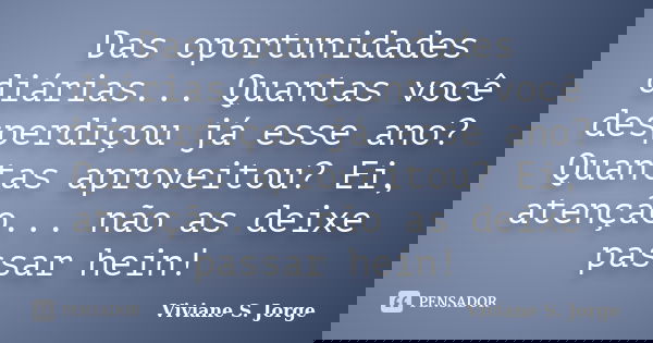 Das oportunidades diárias... Quantas você desperdiçou já esse ano? Quantas aproveitou? Ei, atenção... não as deixe passar hein!... Frase de Viviane S. Jorge.