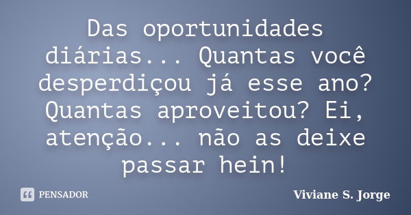 Das oportunidades diárias... Quantas você desperdiçou já esse ano? Quantas aproveitou? Ei, atenção... não as deixe passar hein!... Frase de Viviane S. Jorge.