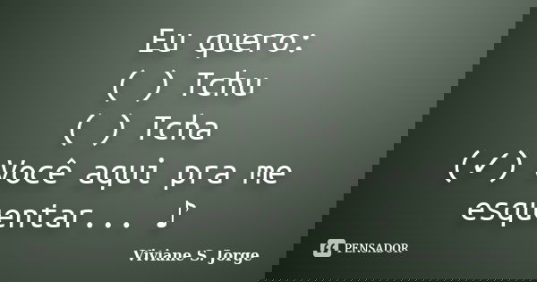 Eu quero: ( ) Tchu ( ) Tcha (✓) Você aqui pra me esquentar... ♪... Frase de Viviane S. Jorge.