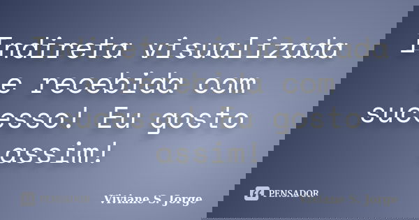 Indireta visualizada e recebida com sucesso! Eu gosto assim!... Frase de Viviane S. Jorge.