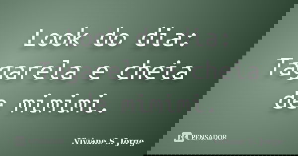 Look do dia: Tagarela e cheia de mimimi.... Frase de Viviane S. Jorge.
