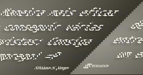 Maneira mais eficaz de conseguir várias entrevistas: Consiga um emprego! =P... Frase de Viviane S. Jorge.