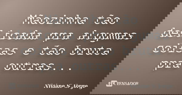 Mãozinha tão delicada pra algumas coisas e tão bruta pra outras...... Frase de Viviane S. Jorge.