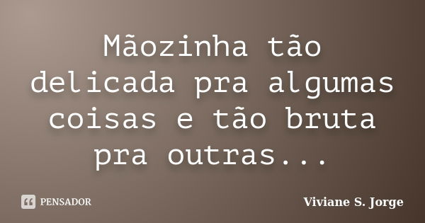 Mãozinha tão delicada pra algumas coisas e tão bruta pra outras...... Frase de Viviane S. Jorge.