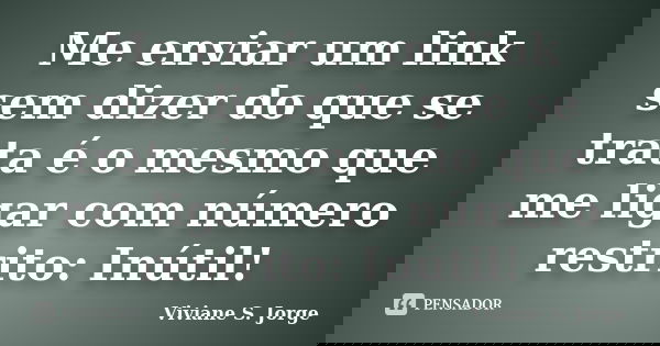Me enviar um link sem dizer do que se trata é o mesmo que me ligar com número restrito: Inútil!... Frase de Viviane S. Jorge.