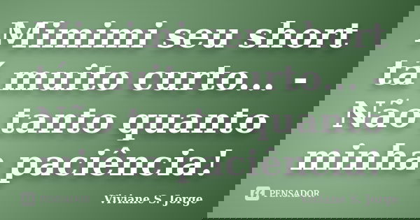 Mimimi seu short tá muito curto... - Não tanto quanto minha paciência!... Frase de Viviane S. Jorge.