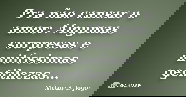 Pra não cansar o amor: Algumas surpresas e muitíssimas gentilezas...... Frase de Viviane S. Jorge.